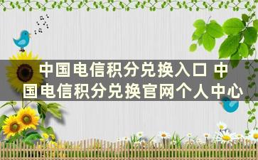 中国电信积分兑换入口 中国电信积分兑换官网个人中心